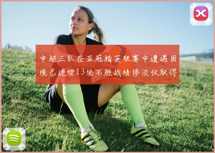 中超三队在亚冠精英联赛中遭遇困境已连续13场不胜战绩惨淡仅取得5平8负