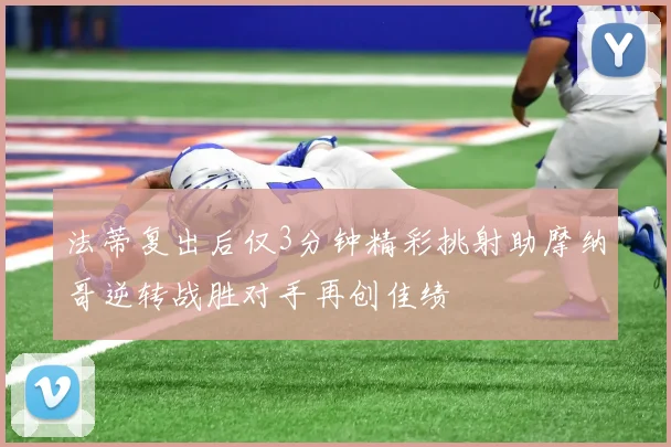 法蒂复出后仅3分钟精彩挑射助摩纳哥逆转战胜对手再创佳绩