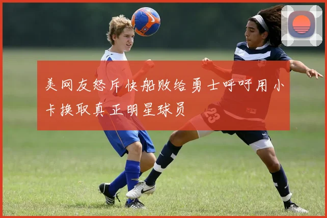 美网友怒斥快船败给勇士呼吁用小卡换取真正明星球员