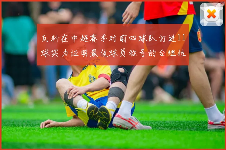 瓦科在中超赛季对前四球队打进11球实力证明最佳球员称号的合理性