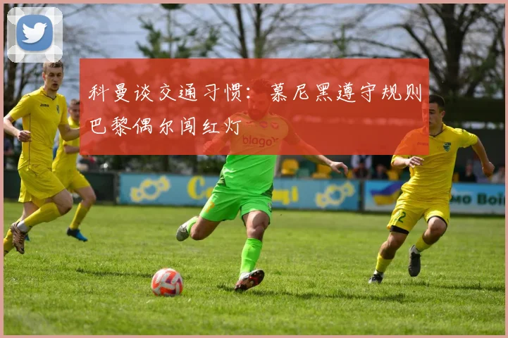 科曼谈交通习惯：慕尼黑遵守规则巴黎偶尔闯红灯