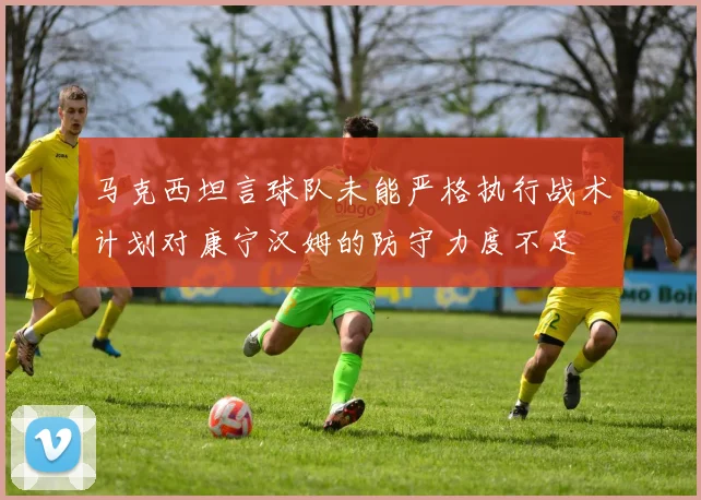 马克西坦言球队未能严格执行战术计划对康宁汉姆的防守力度不足