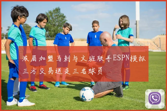 浓眉加盟马刺与文班联手ESPN模拟三方交易送走三名球员