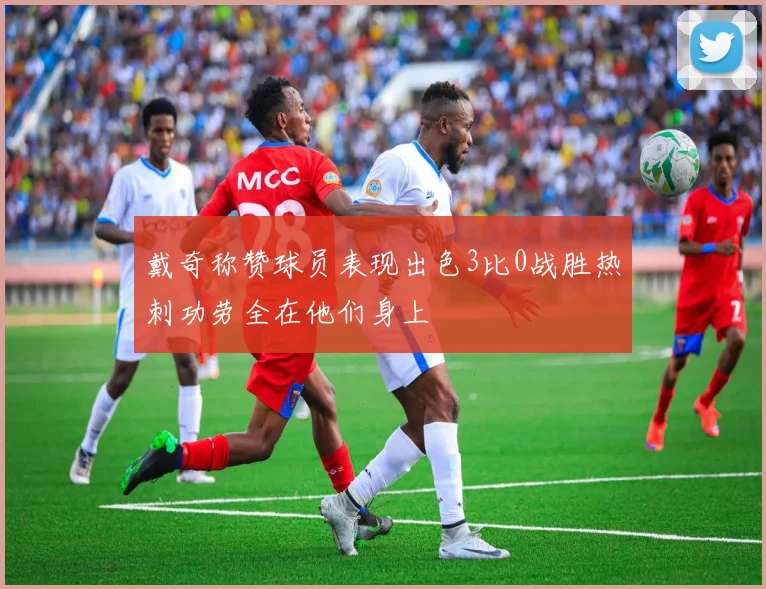 戴奇称赞球员表现出色3比0战胜热刺功劳全在他们身上