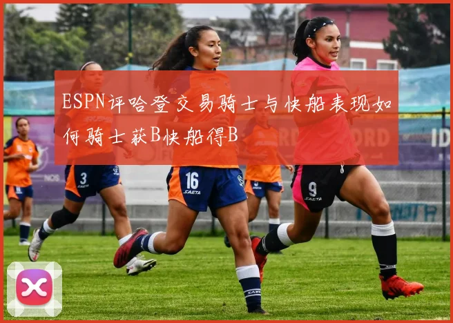 ESPN评哈登交易骑士与快船表现如何骑士获B快船得B