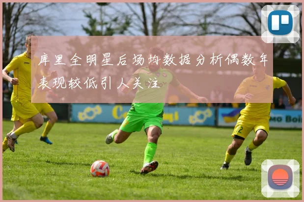 库里全明星后场均数据分析偶数年表现较低引人关注