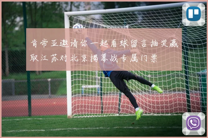 肯帝亚邀请你一起看球留言抽奖赢取江苏对北京揭幕战专属门票