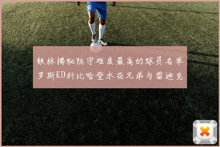 铁林揭秘防守难度最高的球员名单罗斯KD科比哈登水花兄弟与雷迪克