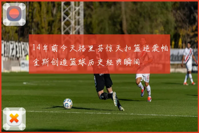 14年前今天格里芬惊天扣篮逆袭帕金斯创造篮球历史经典瞬间