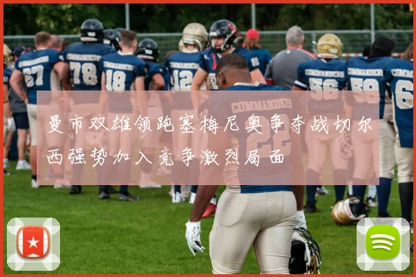 曼市双雄领跑塞梅尼奥争夺战切尔西强势加入竞争激烈局面