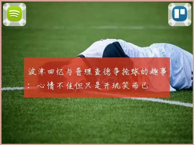 波津回忆与普理查德争抢球的趣事：心情不佳但只是开玩笑而已