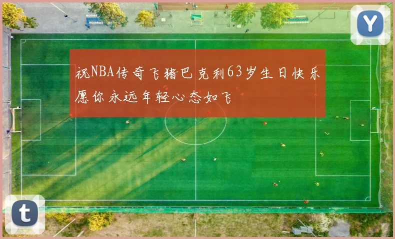 祝NBA传奇飞猪巴克利63岁生日快乐愿你永远年轻心态如飞