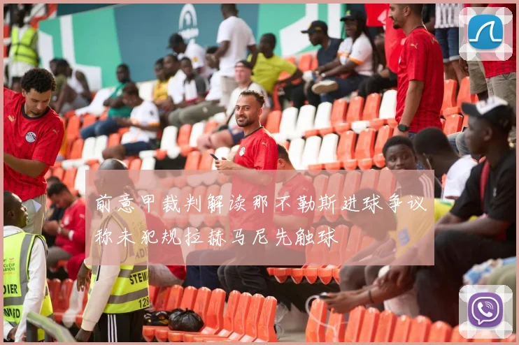 前意甲裁判解读那不勒斯进球争议称未犯规拉赫马尼先触球